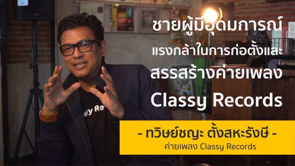 ชายผู้มีอุดมการณ์แรงกล้าในการสรรสร้างค่ายเพลง Classy Records | พี่ป๊อก ทวิษย์ชญะ