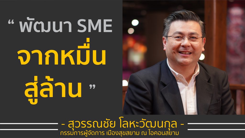 พัฒนา SME จากหมื่นสู่ล้าน | ผอ.เสือ กรรมการผู้จัดการ เมืองสุขสยาม ณ ไอคอนสยาม