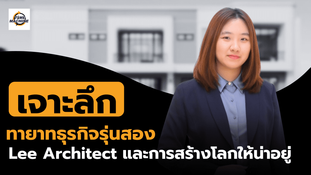 ความท้าทายของทายาทรุ่นสอง : Lee Architect สร้างบ้าน สร้างคน สร้างโลกให้น่าอยู่